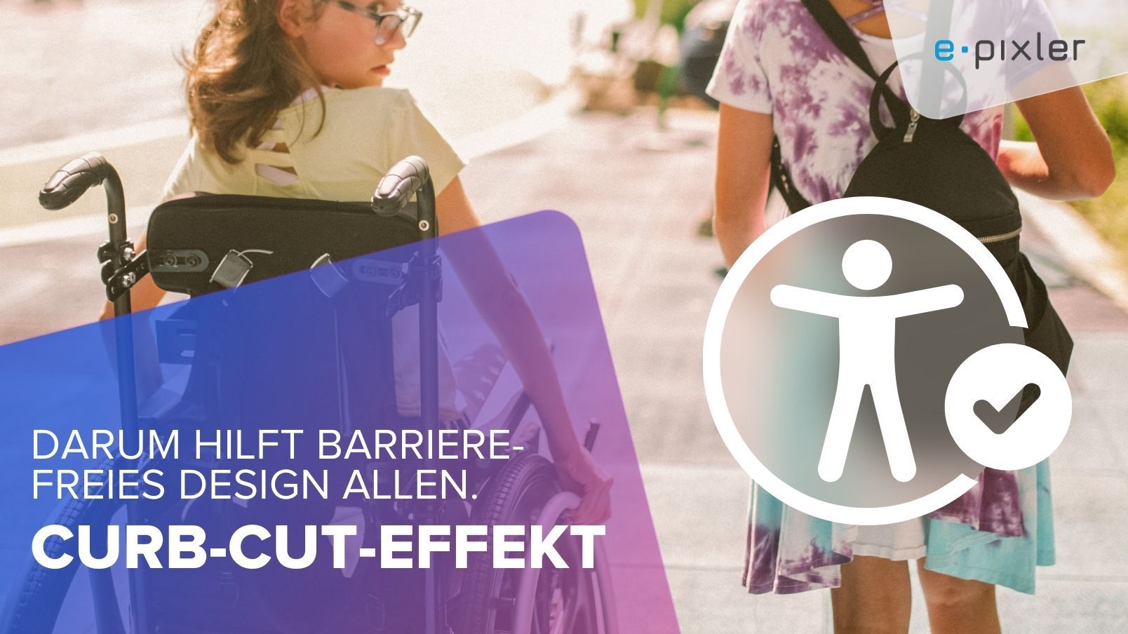 Zwei Mädchen, eines zu Fuß, das andere im Rollstuhl. Darüber die Überschrift: Darum hilft barrierefreies Design allen - Der Curb-Cut-Effekt